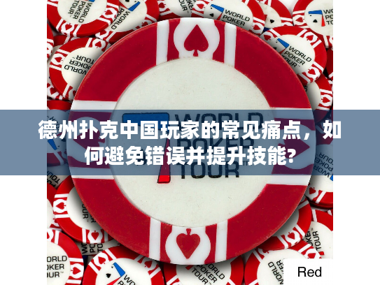 德州扑克中国玩家的常见痛点，如何避免错误并提升技能?