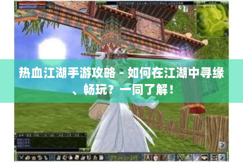 热血江湖手游攻略 - 如何在江湖中寻缘、畅玩？一同了解！