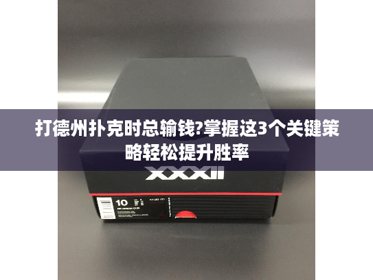 打德州扑克时总输钱?掌握这3个关键策略轻松提升胜率