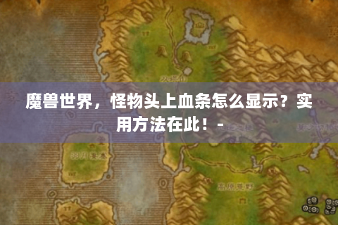 魔兽世界，怪物头上血条怎么显示？实用方法在此！-