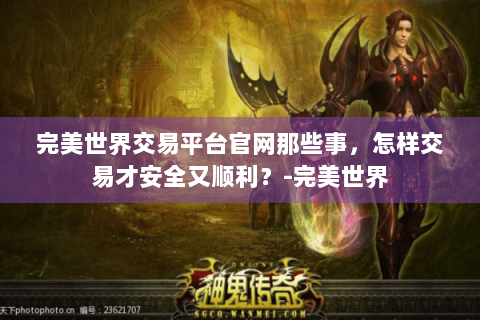 完美世界交易平台官网那些事，怎样交易才安全又顺利？-完美世界