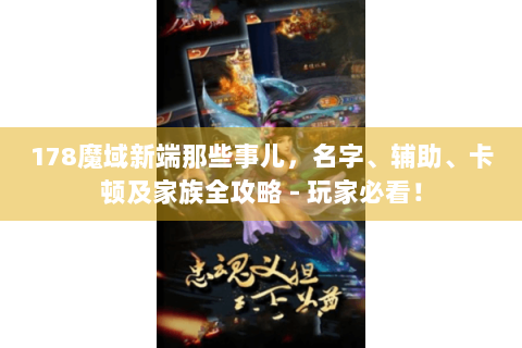178魔域新端那些事儿，名字、辅助、卡顿及家族全攻略 - 玩家必看！