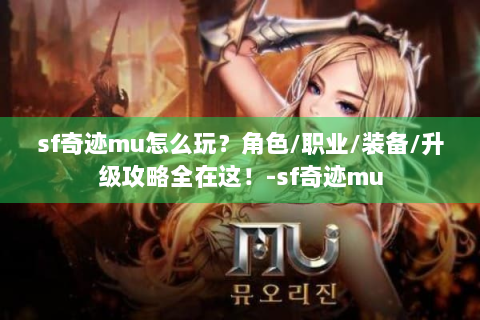sf奇迹mu怎么玩？角色/职业/装备/升级攻略全在这！-sf奇迹mu