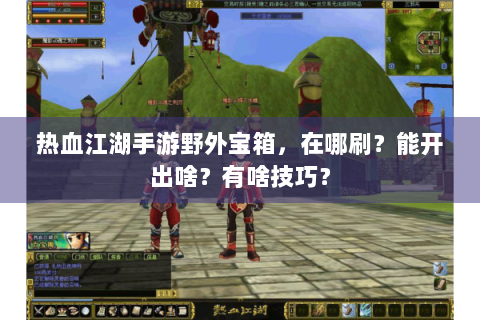 热血江湖手游野外宝箱，在哪刷？能开出啥？有啥技巧？