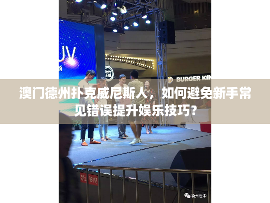 澳门德州扑克威尼斯人，如何避免新手常见错误提升娱乐技巧？