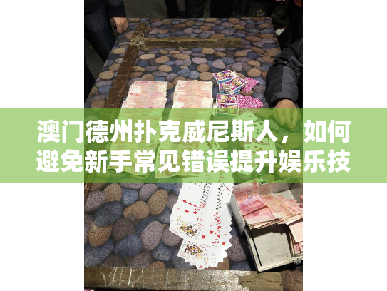 澳门德州扑克威尼斯人，如何避免新手常见错误提升娱乐技巧？