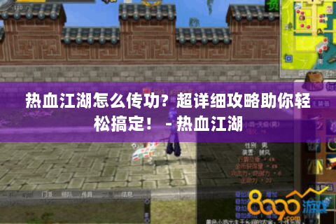 热血江湖怎么传功？超详细攻略助你轻松搞定！ - 热血江湖
