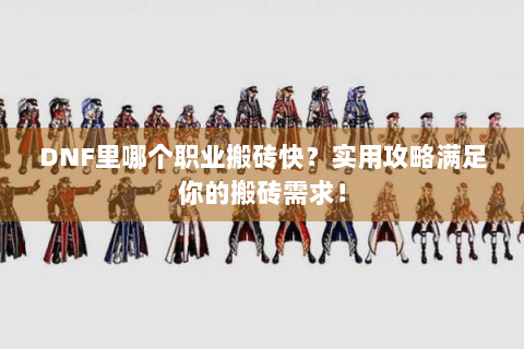 DNF里哪个职业搬砖快？实用攻略满足你的搬砖需求！