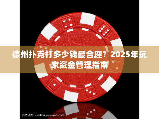 德州扑克打多少钱最合理？2025年玩家资金管理指南
