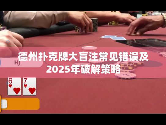 德州扑克牌大盲注常见错误及2025年破解策略