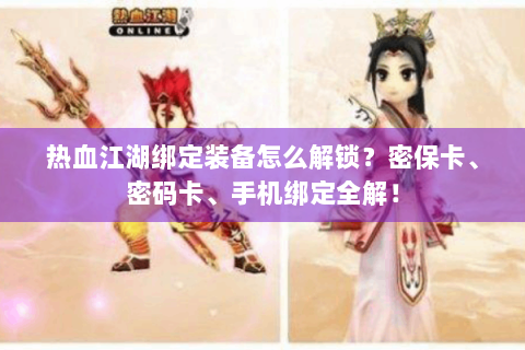 热血江湖绑定装备怎么解锁？密保卡、密码卡、手机绑定全解！