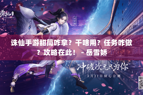 诛仙手游甜筒咋拿？干啥用？任务咋做？攻略在此！ - 岳雪娇