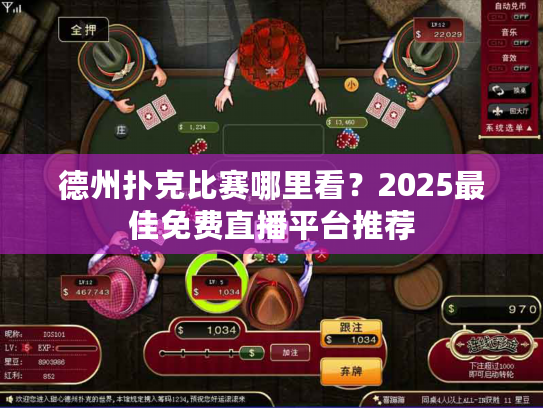 德州扑克比赛哪里看？2025最佳免费直播平台推荐