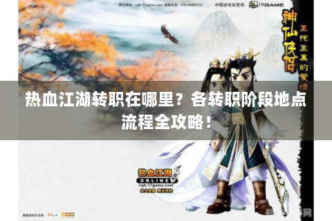 热血江湖转职在哪里？各转职阶段地点流程全攻略！