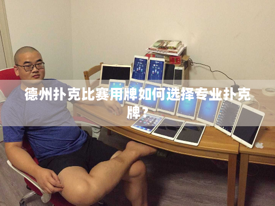 德州扑克比赛用牌如何选择专业扑克牌？