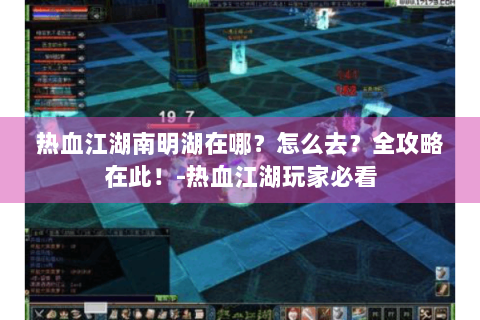 热血江湖南明湖在哪？怎么去？全攻略在此！-热血江湖玩家必看