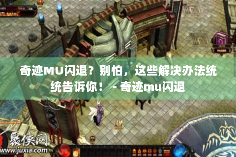 奇迹MU闪退？别怕，这些解决办法统统告诉你！ - 奇迹mu闪退