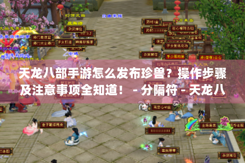 天龙八部手游怎么发布珍兽？操作步骤及注意事项全知道！ - 分隔符 - 天龙八部手游、发布珍兽