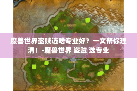 魔兽世界盗贼选啥专业好？一文帮你理清！-魔兽世界 盗贼 选专业
