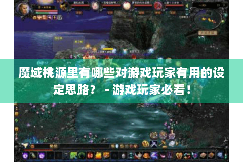魔域桃源里有哪些对游戏玩家有用的设定思路？ - 游戏玩家必看！