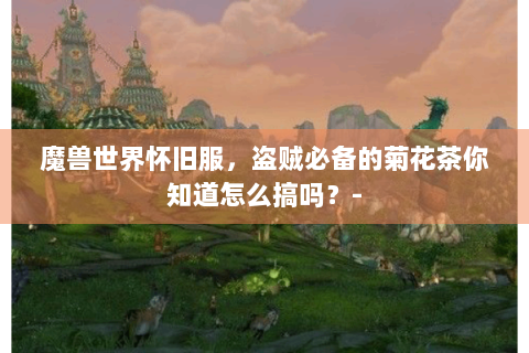 魔兽世界怀旧服，盗贼必备的菊花茶你知道怎么搞吗？-