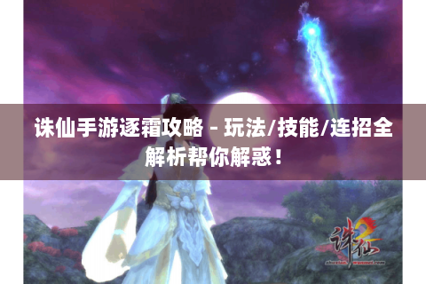 诛仙手游逐霜攻略 - 玩法/技能/连招全解析帮你解惑！