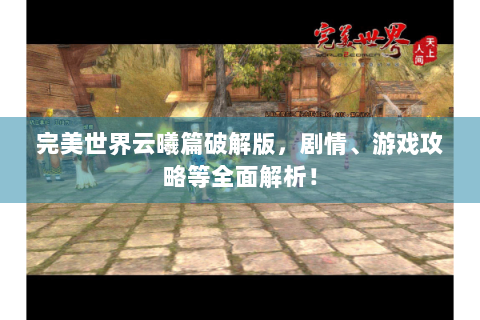 完美世界云曦篇破解版，剧情、游戏攻略等全面解析！