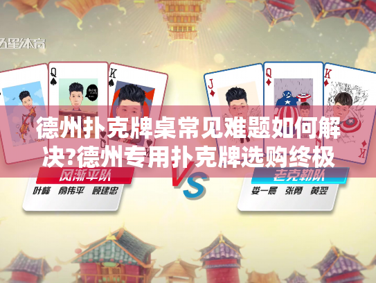 德州扑克牌桌常见难题如何解决?德州专用扑克牌选购终极指南