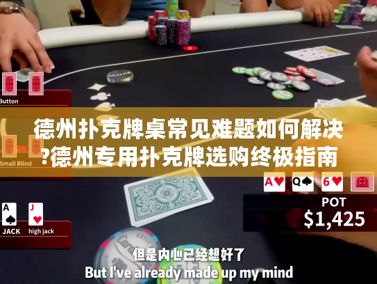 德州扑克牌桌常见难题如何解决?德州专用扑克牌选购终极指南