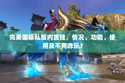 完美国际私服内置挂，情况、功能、使用及不用咋玩？