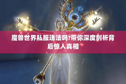 魔兽世界私服违法吗?带你深度剖析背后惊人真相