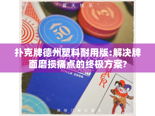 扑克牌德州塑料耐用版:解决牌面磨损痛点的终极方案?