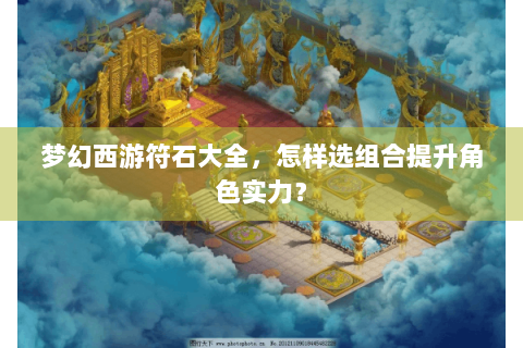 梦幻西游符石大全，怎样选组合提升角色实力？