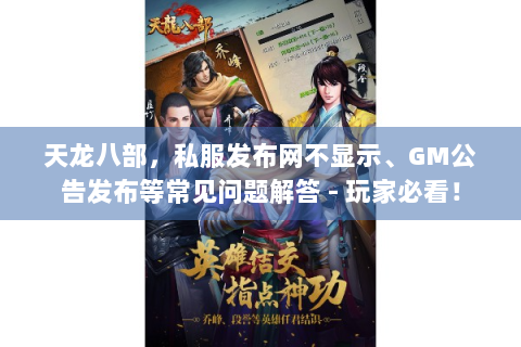 天龙八部，私服发布网不显示、GM公告发布等常见问题解答 - 玩家必看！