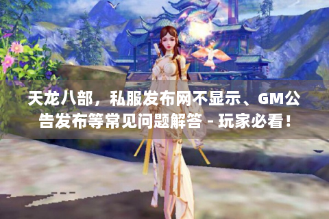 天龙八部，私服发布网不显示、GM公告发布等常见问题解答 - 玩家必看！