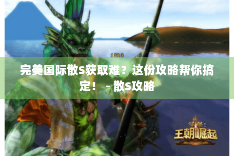 完美国际散S获取难？这份攻略帮你搞定！ - 散S攻略