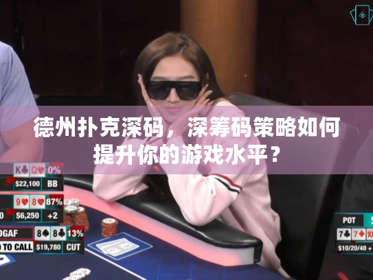 德州扑克深码，深筹码策略如何提升你的游戏水平？