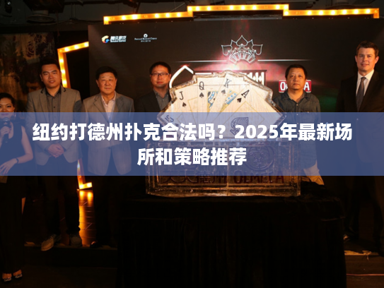 纽约打德州扑克合法吗？2025年最新场所和策略推荐