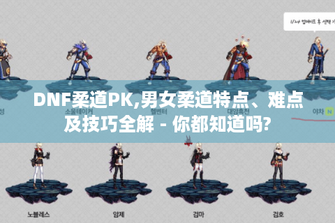 DNF柔道PK,男女柔道特点、难点及技巧全解 - 你都知道吗?