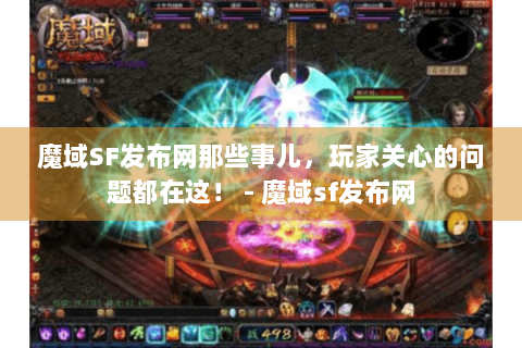 魔域SF发布网那些事儿，玩家关心的问题都在这！ - 魔域sf发布网