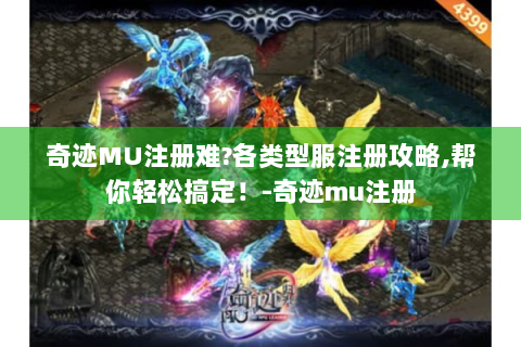 奇迹MU注册难?各类型服注册攻略,帮你轻松搞定！-奇迹mu注册