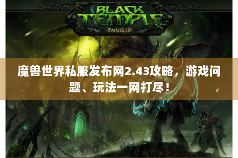 魔兽世界私服发布网2.43攻略，游戏问题、玩法一网打尽！