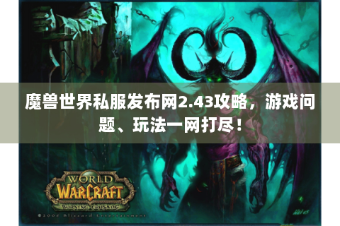 魔兽世界私服发布网2.43攻略，游戏问题、玩法一网打尽！