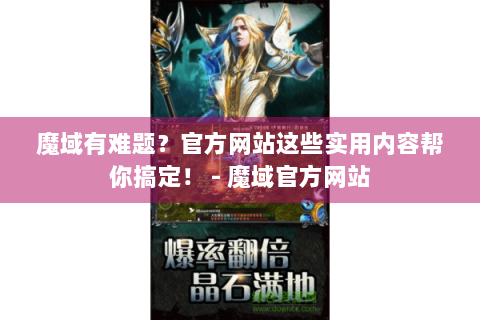 魔域有难题？官方网站这些实用内容帮你搞定！ - 魔域官方网站