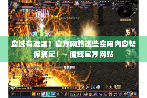 魔域有难题？官方网站这些实用内容帮你搞定！ - 魔域官方网站