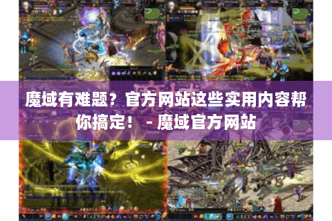 魔域有难题？官方网站这些实用内容帮你搞定！ - 魔域官方网站