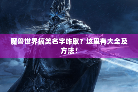 魔兽世界搞笑名字咋取？这里有大全及方法！