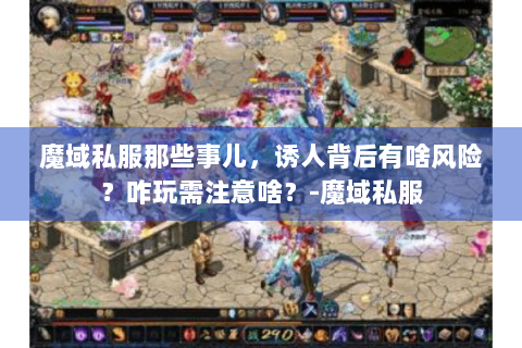 魔域私服那些事儿，诱人背后有啥风险？咋玩需注意啥？-魔域私服