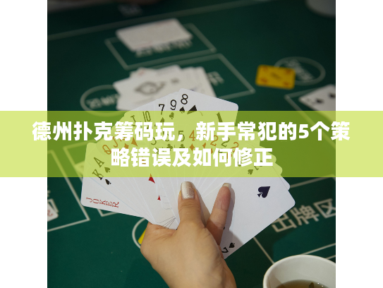 德州扑克筹码玩，新手常犯的5个策略错误及如何修正