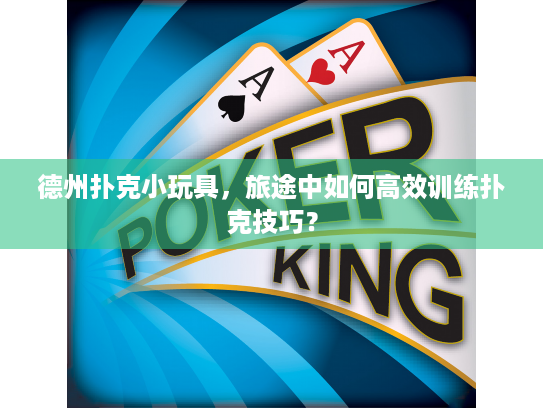 德州扑克小玩具，旅途中如何高效训练扑克技巧？